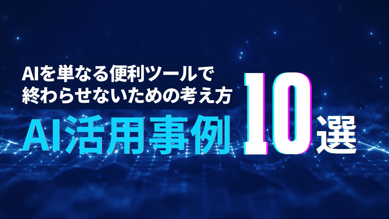AI活用事例10選！AIを単なる便利ツールで終わらせないための考え方