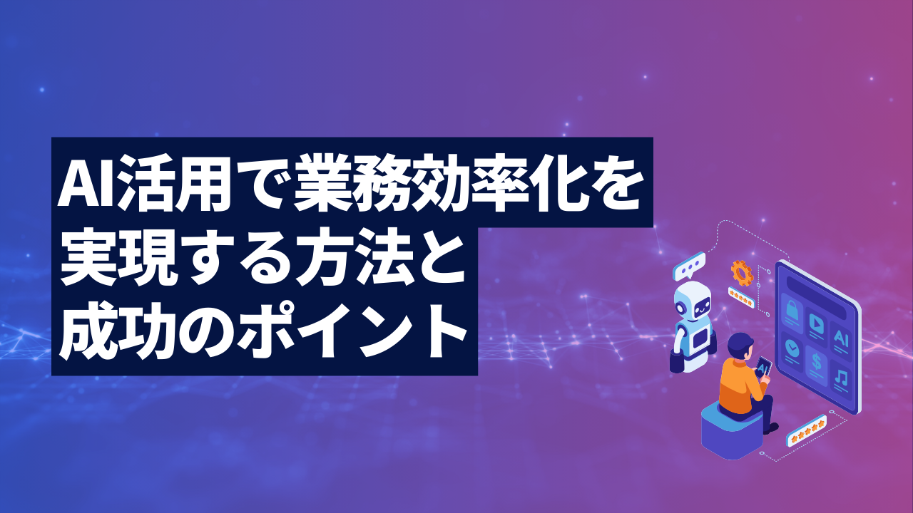 AI活用で業務効率化を実現する方法と成功のポイント
