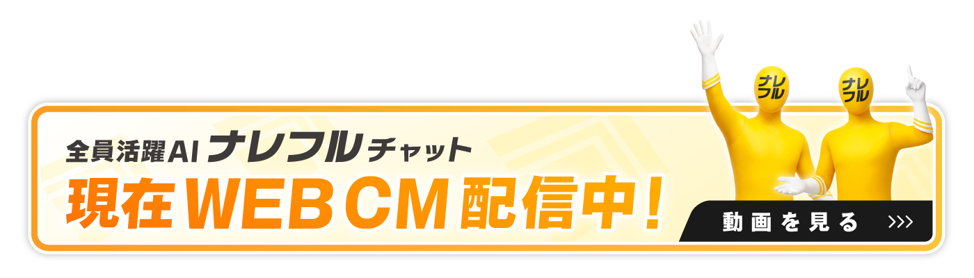 全員活躍AI ナレフルチャット WEB CM配信中！ 動画を見る