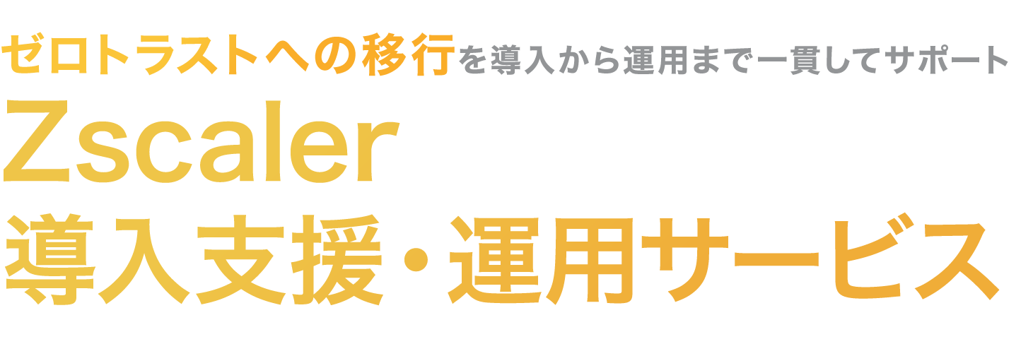 Zscaler 導入支援・運用サービス ゼロトラストへの移行を、導入から運用まで一貫してサポート