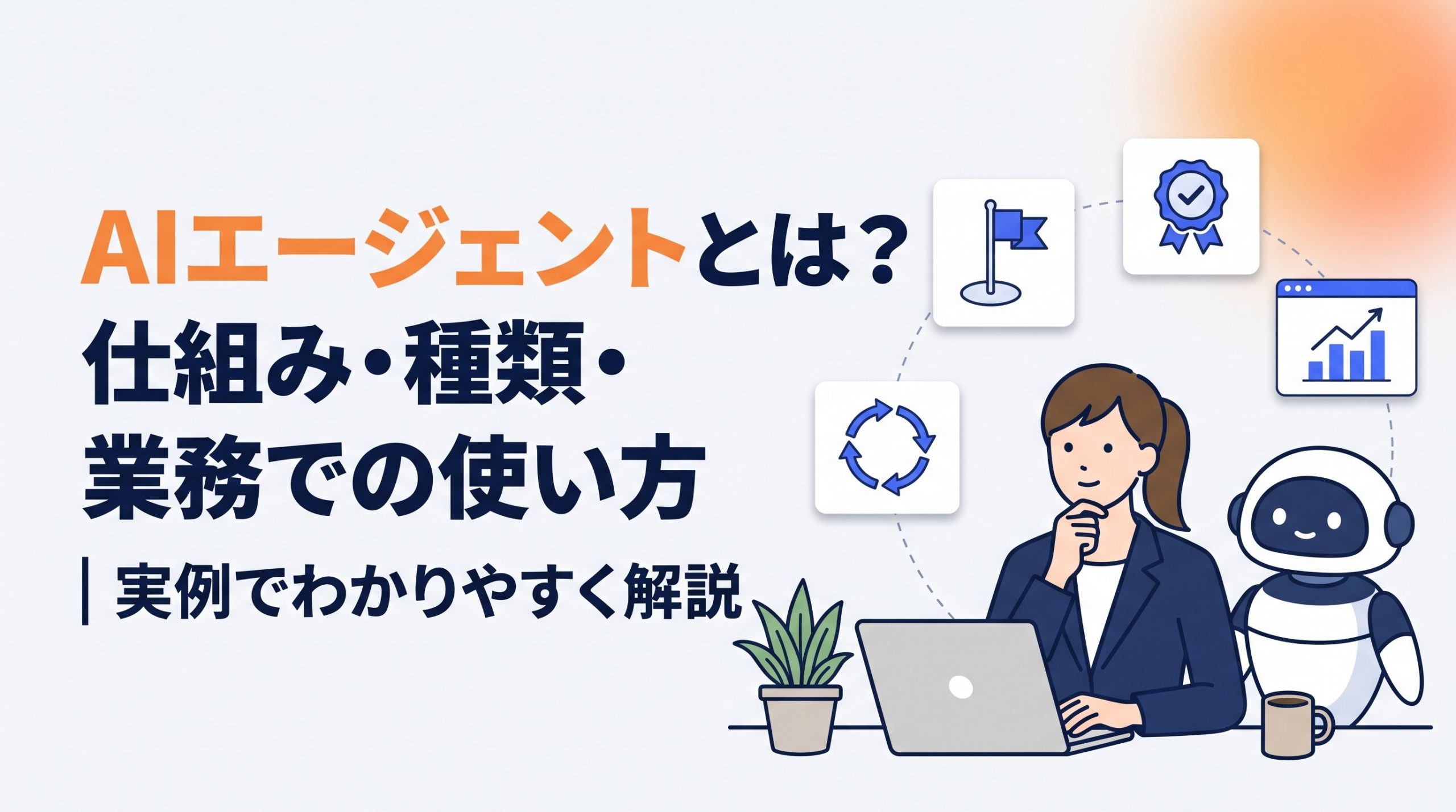 AIエージェントとは？仕組み・種類・業務での使い方を実例でわかりやすく解説