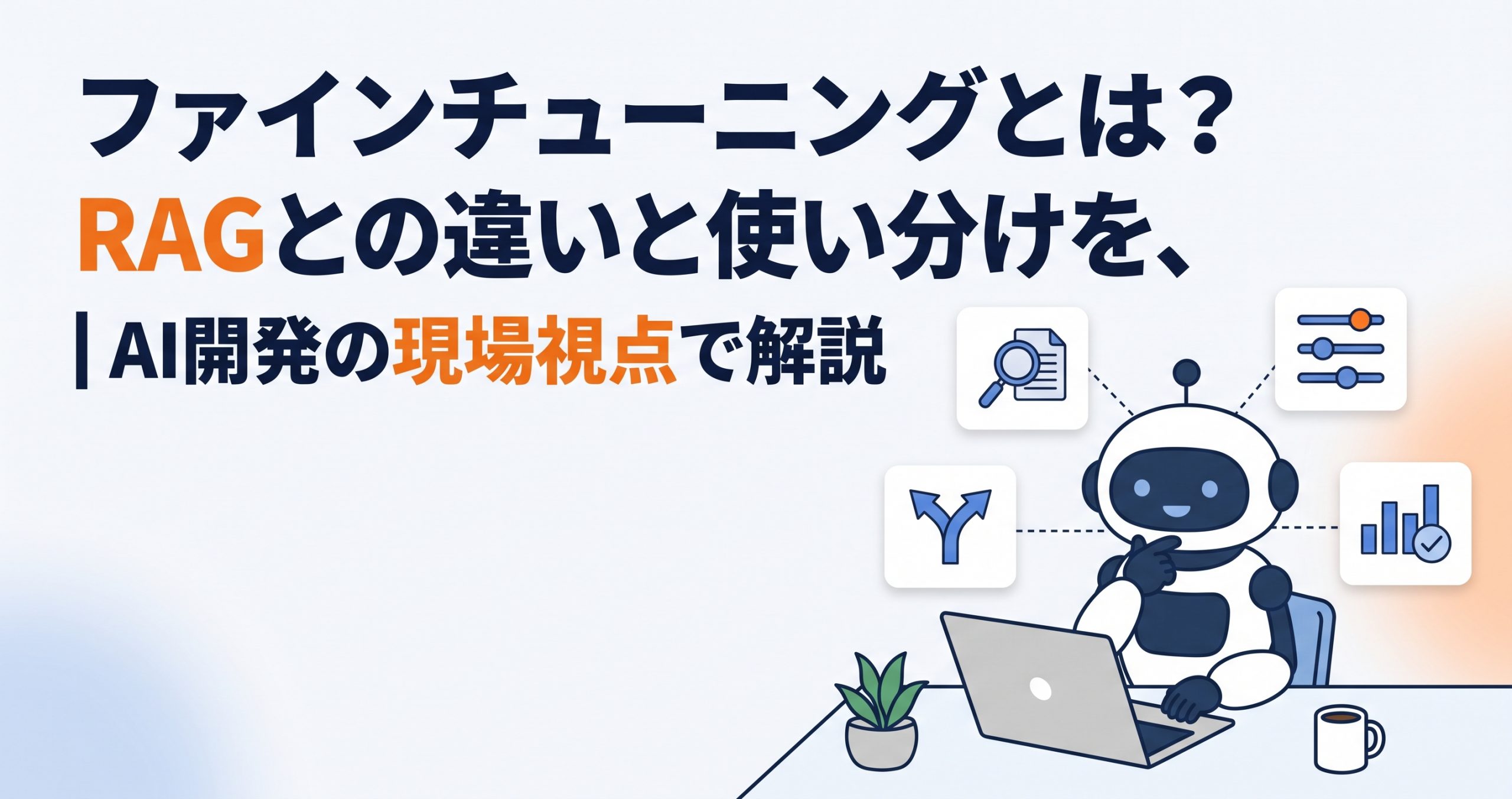 ファインチューニングとは？RAGとの違いと使い分けを、AI開発の現場視点で解説